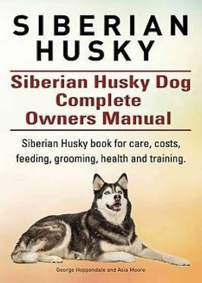 Siberian Husky. Siberian Husky Dog Complete Owners Manual. Siberian Husky Book for Care, Costs, Feeding, Grooming, Health and Training., Paperback/George Hoppendale