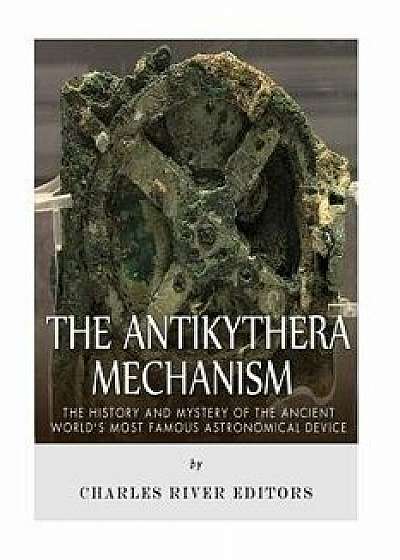 The Antikythera Mechanism: The History and Mystery of the Ancient World's Most Famous Astronomical Device, Paperback/Charles River Editors
