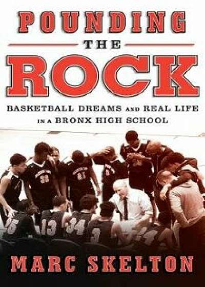 Pounding the Rock: Basketball Dreams and Real Life in a Bronx High School, Hardcover/Marc Skelton