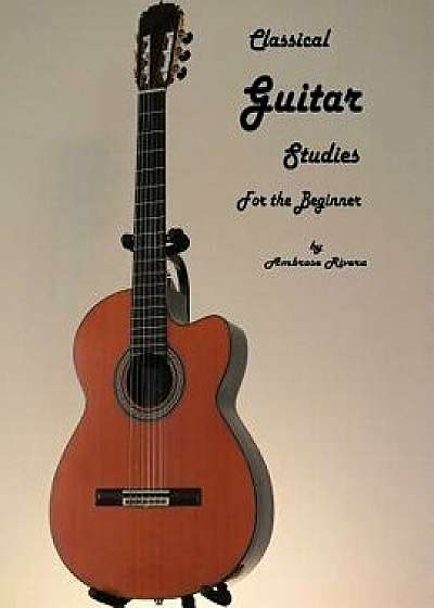 Classical Guitar Studies for the Beginner, Paperback/Ambrose Rivera