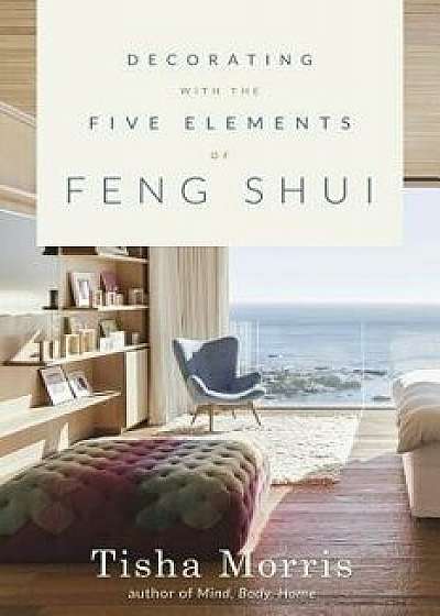 Decorating with the Five Elements of Feng Shui, Paperback/Tisha Morris