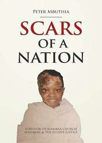 Scars of a Nation: Survivor of Kiambaa Church Massacre and the Elusive Justice, Paperback/Peter Mbuthia