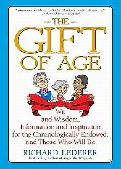The Gift of Age: Wit and Wisdom, Information and Inspiration for the Chronologically Endowed, and Those Who Will Be, Paperback/Richard Lederer
