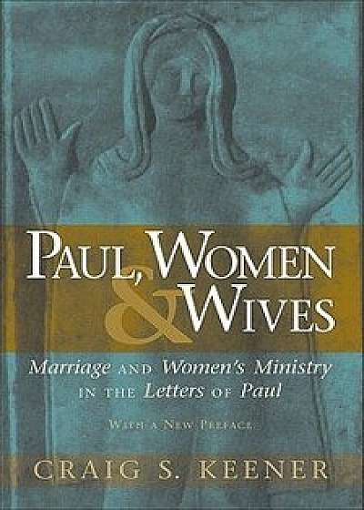 Paul, Women, & Wives: Marriage and Women's Ministry in the Letters of Paul, Paperback/Craig S. Keener