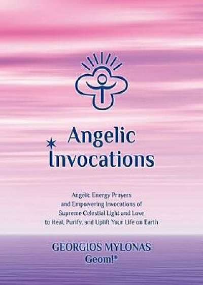 Angelic Invocations: Angelic Energy Prayers & Empowering Invocations of Supreme Celestial Light and Love to Heal, Purify, and Uplift Your L, Paperback/Katerina Mantzaridou