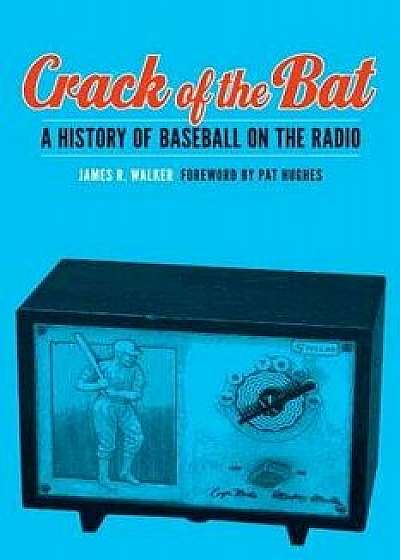 Crack of the Bat: A History of Baseball on the Radio, Hardcover/James R. Walker