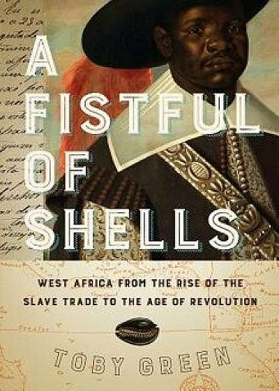 A Fistful of Shells: West Africa from the Rise of the Slave Trade to the Age of Revolution, Hardcover/Toby Green