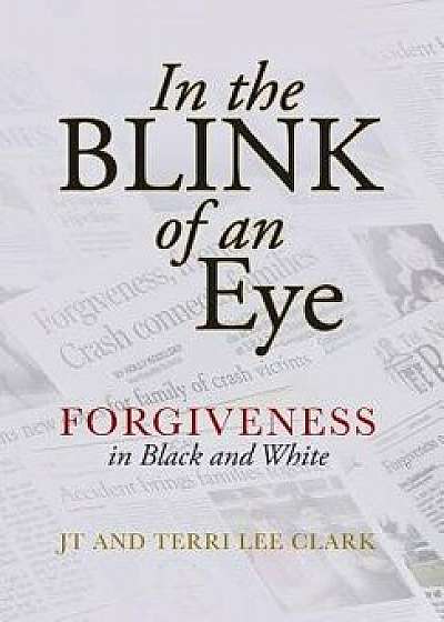 In the Blink of an Eye: Forgiveness in Black and White, Hardcover/Jt Clark