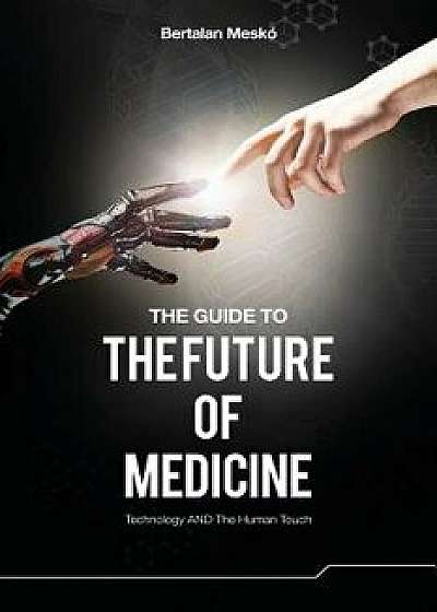 The Guide to the Future of Medicine: Technology and the Human Touch, Paperback/Dr Bertalan Mesko