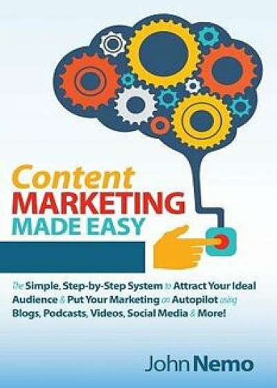 Content Marketing Made Easy: The Simple, Step-By-Step System to Attract Your Ideal Audience & Put Your Marketing on Autopilot Using Blogs, Podcasts, Paperback/John Nemo