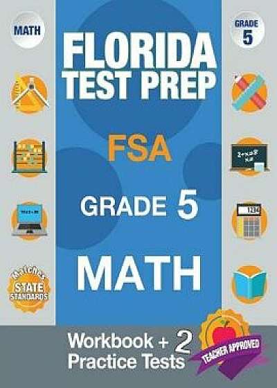 Florida Test Prep FSA Grade 5 Math: Math Workbook & 2 Practice Tests, FSA Practice Test Book Grade 5, Getting Ready for 5th Grade, Paperback/Fsa Test Prep Team