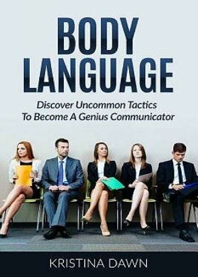 Body Language: Discover Uncommon Tactics to Become a Genius Communicator: Nonverbal Communication, How to Improve Communication Skil, Paperback/Kristina Dawn