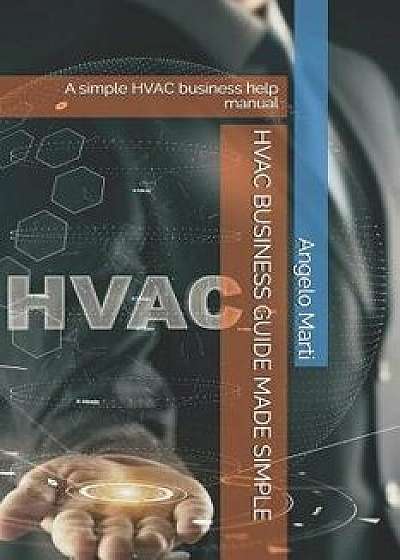 HVAC Business Guide Made Simple: A Simple HVAC Business Help Manual, Paperback/Angelo Marti