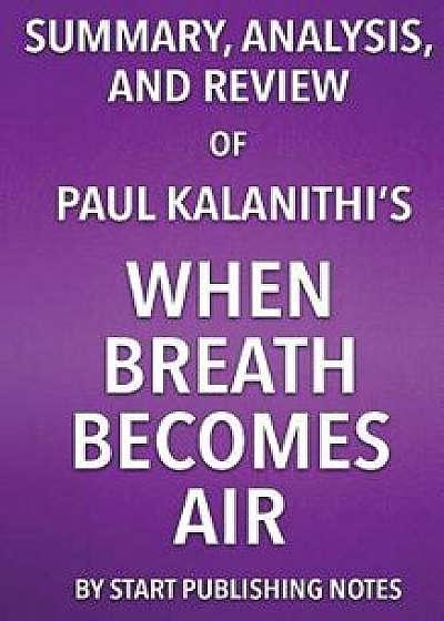 Summary, Analysis, and Review of Paul Kalanithi's When Breath Becomes Air, Paperback/Start Publishing Notes