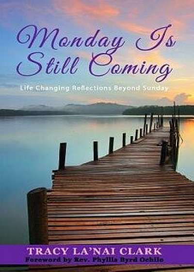 Monday Is Still Coming: Life Changing Reflections Beyond Sunday, Paperback/Tracy La'nai Clark