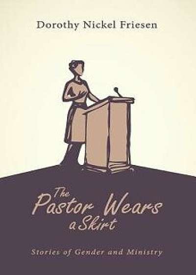 The Pastor Wears a Skirt, Hardcover/Dorothy Nickel Friesen