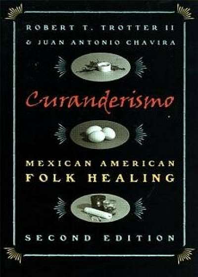 Curanderismo: Mexican American Folk Healing, 2nd Ed./Robert T. Trotter