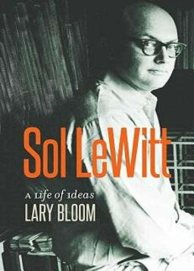 Sol Lewitt: A Life of Ideas, Hardcover/Lary Bloom