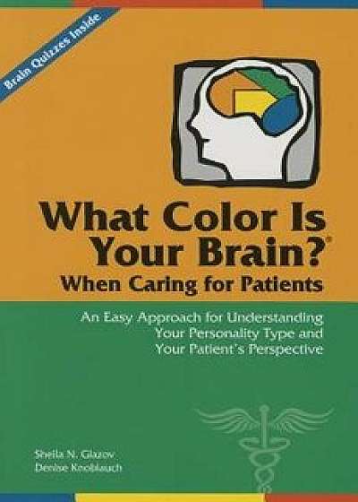 What Color Is Your Brain? When Caring for Patients: An Easy Approach for Understanding Your Personality Type and Your Patient's Perspective, Paperback/Sheila N. Glazov