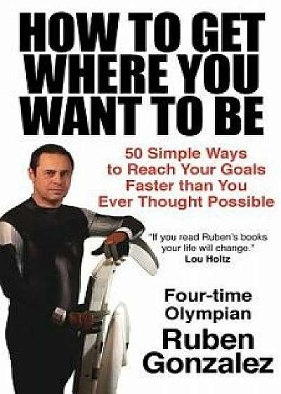 How to Get Where You Want to Be, Paperback/Ruben Gonzalez