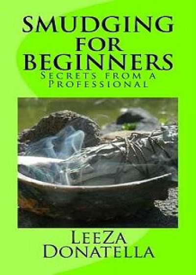 Smudging for Beginners: Secrets from a Professional, Paperback/Leeza Donatella