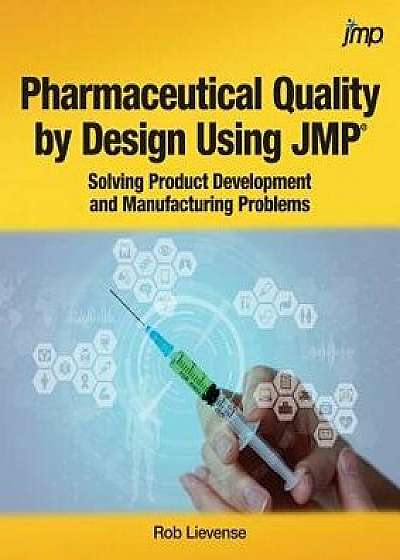 Pharmaceutical Quality by Design Using JMP: Solving Product Development and Manufacturing Problems, Paperback/Rob Lievense
