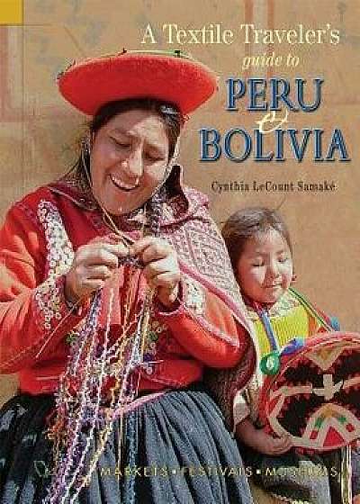 A Textile Traveler's Guide to Peru & Bolivia, Paperback/Cynthia Lecount Samake