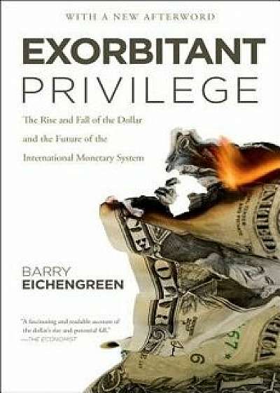 Exorbitant Privilege: The Rise and Fall of the Dollar and the Future of the International Monetary System, Paperback/Barry Eichengreen