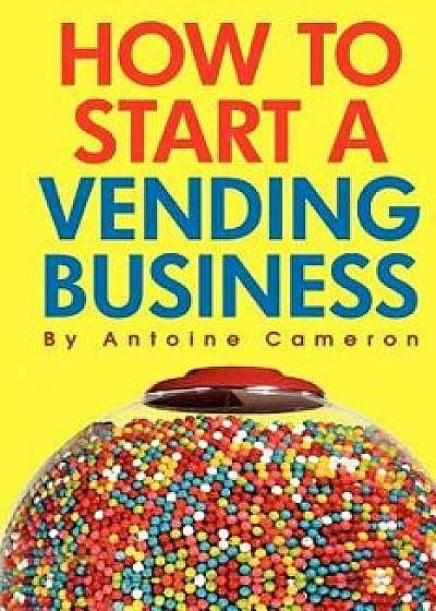How to Start a Vending Business, Paperback/Antoine Cameron