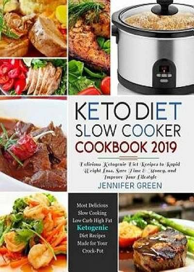 Keto Diet Slow Cooker Cookbook 2019: Delicious Ketogenic Diet Recipes to Rapid Weight Loss, Save Time& Money, and Improve Your Lifestyle, Paperback/Jennifer Green