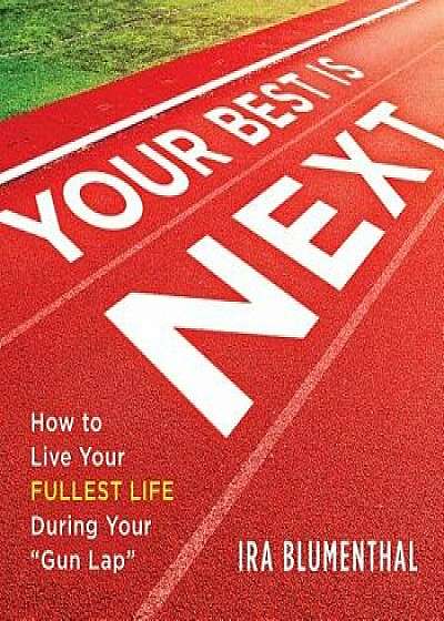 Your Best Is Next: How to Live Your Fullest Life During Your "gun Lap, Hardcover/Ira Blumenthal