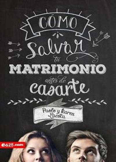 Cómo Salvar Tu Matrimonio Antes de Casarte, Paperback/Paolo Lacota