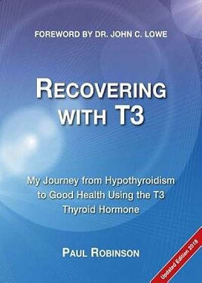 Recovering with T3: My journey from hypothyroidism to good health using the T3 thyroid hormone, Paperback/Paul Robinson