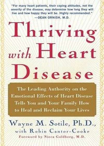 Thriving with Heart Disease: The Leading Authority on the Emotional Effects of Heart Disease Tells You and Your Family How to Heal and Reclaim Your, Paperback/Wayne Sotile