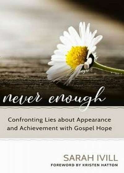 Never Enough: Confronting Lies about Appearance and Achievement with Gospel Hope, Paperback/Sarah IVILL