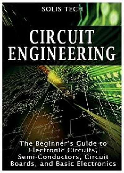 Circuit Engineering: The Beginner's Guide to Electronic Circuits, Semi-Conductors, Circuit Boards, and Basic Electronics, Paperback/Solis Tech