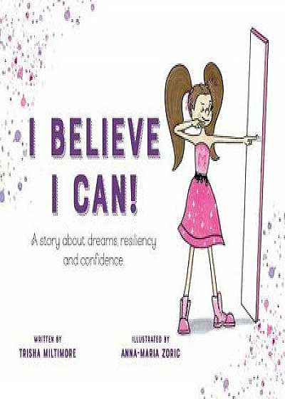 I Believe I Can!: A Story about Dreams, Resiliency and Confidence., Paperback/Trisha Miltimore