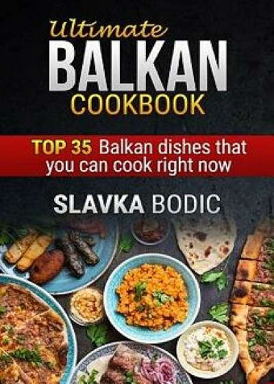 Ultimate Balkan Cookbook: Top 35 Balkan Dishes That You Can Cook Right Now, Paperback/Slavka Bodic