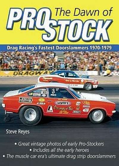 The Dawn of Pro Stock: Drag Racing's Fastest Doorslammers 1970-1979, Paperback/Steve Reyes