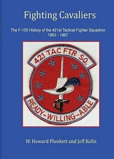 Fighting Cavaliers: The F-105 History of the 421st Tactical Fighter Squadron 1963 - 1967, Paperback/Mr W. Howard Plunkett
