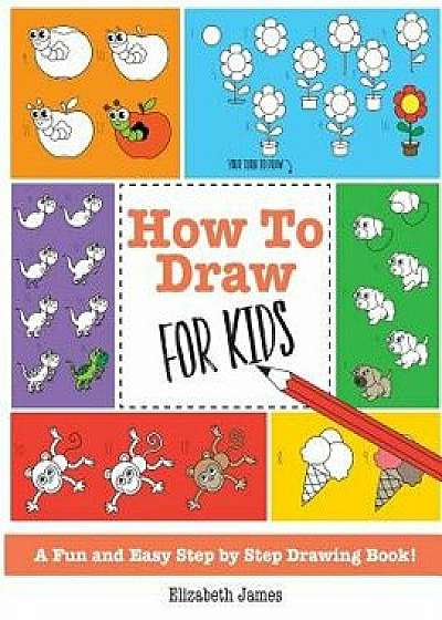 How To Draw for Kids: A Fun And Easy Step By Step Drawing Book!, Paperback/Elizabeth James