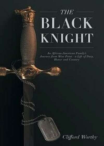 The Black Knight, Hardcover: An African-American Family's Journey from West Point-A Life of Duty, Honor and Country/Clifford Worthy