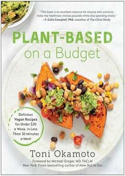 Plant-Based on a Budget: Delicious Vegan Recipes for Under $30 a Week, in Less Than 30 Minutes a Meal, Paperback/Toni Okamoto