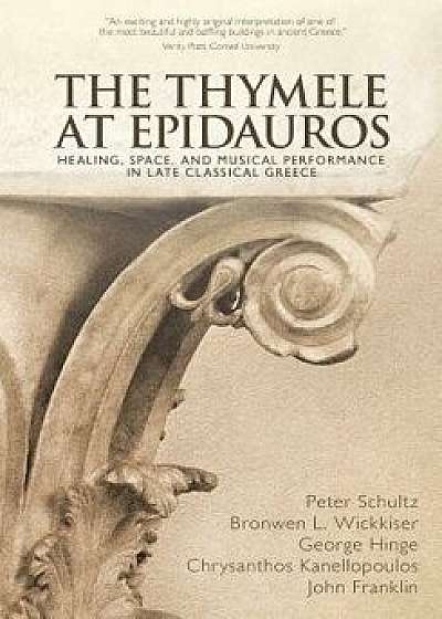 The Thymele at Epidauros: Healing, Space, and Musical Performance in Late Classical Greece, Paperback/Peter Schultz