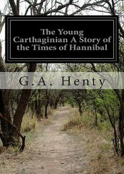 The Young Carthaginian a Story of the Times of Hannibal, Paperback/G. a. Henty