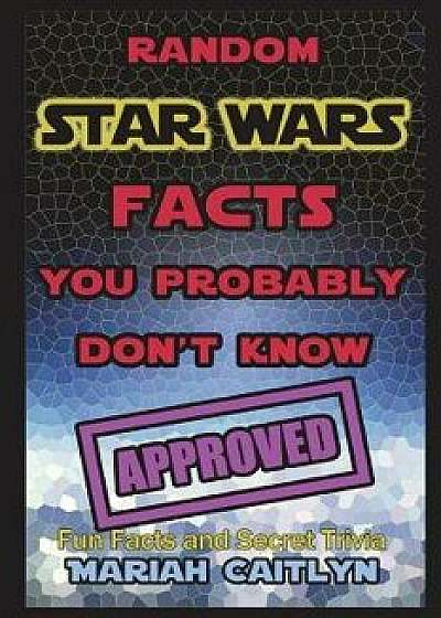 Random Star Wars Facts You Probably Don't Know: (fun Facts and Secret Trivia), Paperback/Mariah Caitlyn