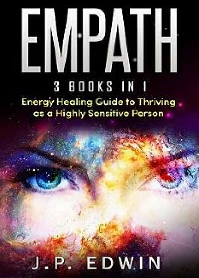 Empath: 3 Books in 1 - Energy Healing Guide to Thriving as a Highly Sensitive Person, Paperback/J. P. Edwin