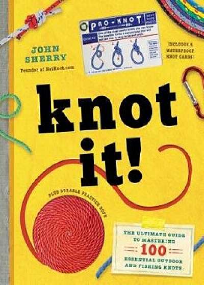 Knot It!: The Ultimate Guide to Mastering 100 Essential Outdoor and Fishing Knots, Hardcover/John Sherry
