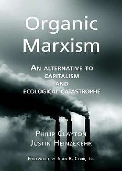 Organic Marxism: An Alternative to Capitalism and Ecological Catastrophe/Justin Heinzekehr