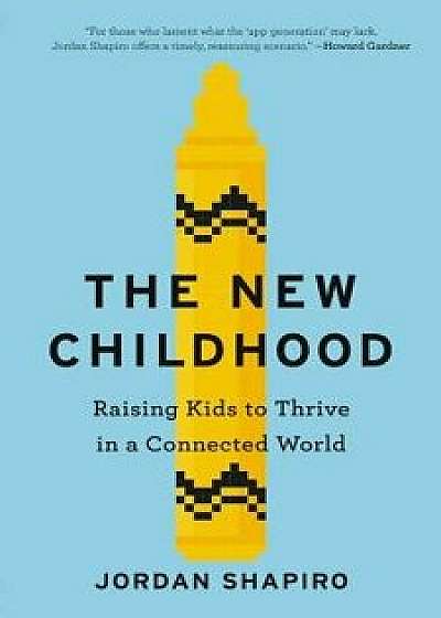 The New Childhood: Raising Kids to Thrive in a Connected World, Hardcover/Jordan Shapiro